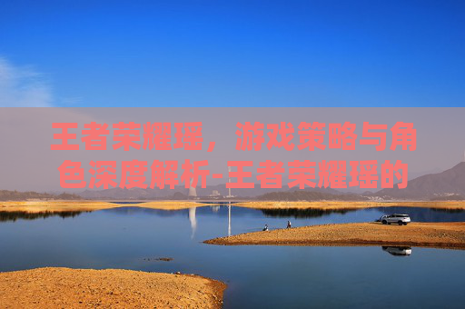 王者荣耀瑶，游戏策略与角色深度解析-王者荣耀瑶的玩法攻略
