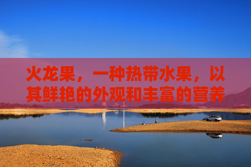 火龙果，一种热带水果，以其鲜艳的外观和丰富的营养价值而受到人们的喜爱。它不仅味道甜美，还具有多种健康功效，但同时也存在一些禁忌。本文将探讨火龙果的功效与禁忌，帮助您更好地了解这种美味而又健康的水果。-火龙果的功效与禁忌和副作用