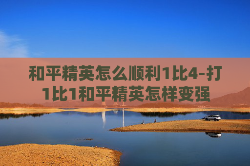 和平精英怎么顺利1比4-打1比1和平精英怎样变强