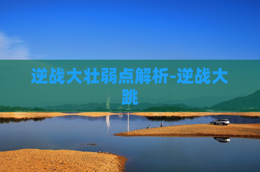 逆战大壮弱点解析-逆战大跳
