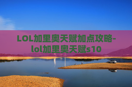 LOL加里奥天赋加点攻略-lol加里奥天赋s10