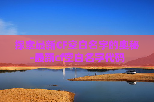 探索最新CF空白名字的奥秘-最新cf空白名字代码