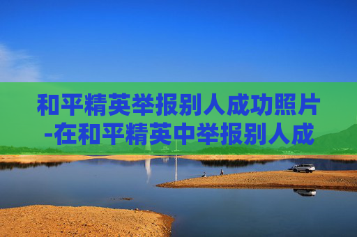 和平精英举报别人成功照片-在和平精英中举报别人成功会不会有奖励