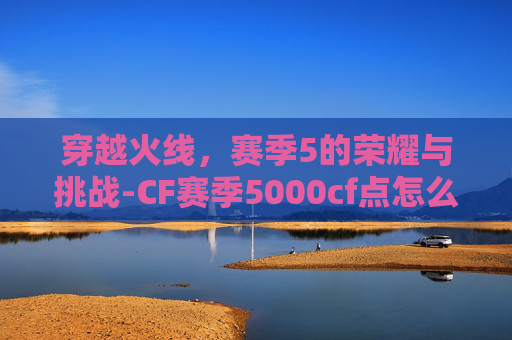穿越火线，赛季5的荣耀与挑战-CF赛季5000cf点怎么获得