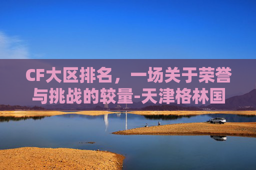 CF大区排名，一场关于荣誉与挑战的较量-天津格林国际幼儿园学费