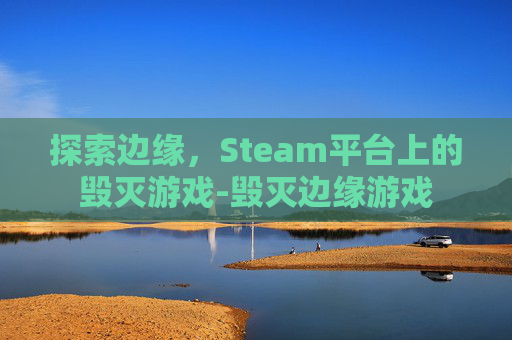 探索边缘，Steam平台上的毁灭游戏-毁灭边缘游戏