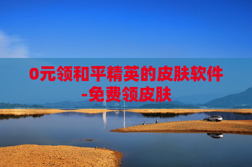 0元领和平精英的皮肤软件-免费领皮肤