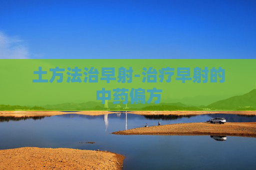 土方法治早射-治疗早射的中药偏方