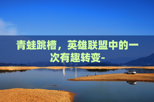青蛙跳槽，英雄联盟中的一次有趣转变-