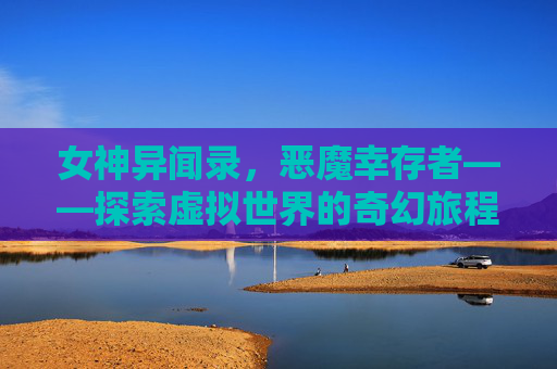 女神异闻录，恶魔幸存者——探索虚拟世界的奇幻旅程-女神异闻录恶魔幸存者主角