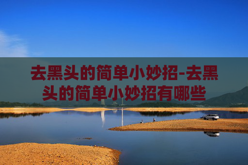 去黑头的简单小妙招-去黑头的简单小妙招有哪些