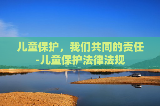 儿童保护，我们共同的责任-儿童保护法律法规