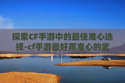 探索CF手游中的最佳准心选择-cf手游最好用准心的武器