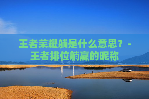 王者荣耀躺是什么意思？-王者排位躺赢的昵称