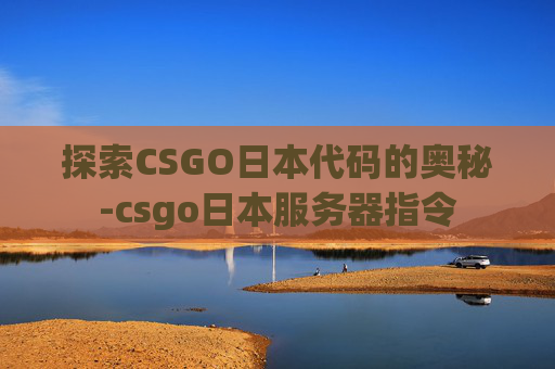 探索CSGO日本代码的奥秘-csgo日本服务器指令