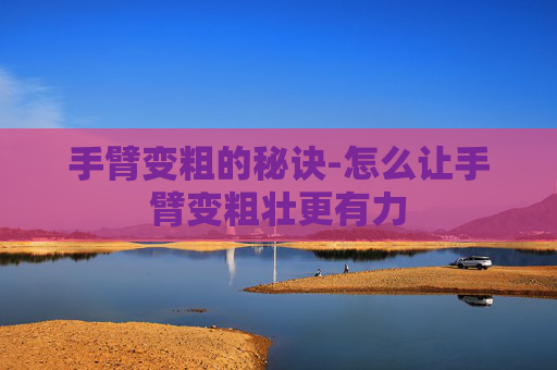 手臂变粗的秘诀-怎么让手臂变粗壮更有力