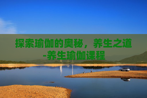 探索瑜伽的奥秘，养生之道-养生瑜伽课程
