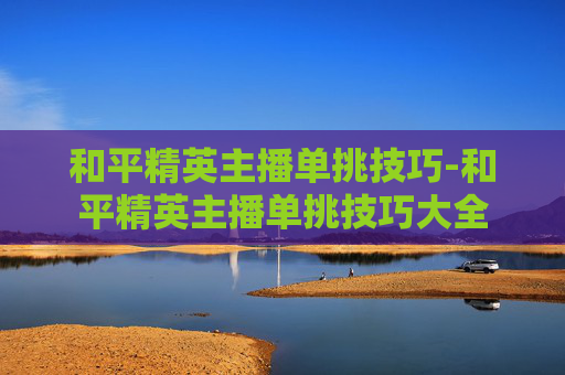 和平精英主播单挑技巧-和平精英主播单挑技巧大全