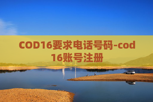 COD16要求电话号码-cod16账号注册