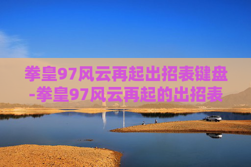 拳皇97风云再起出招表键盘-拳皇97风云再起的出招表