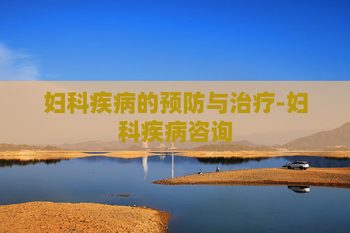 妇科疾病的预防与治疗-妇科疾病咨询