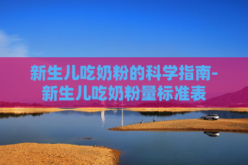 新生儿吃奶粉的科学指南-新生儿吃奶粉量标准表