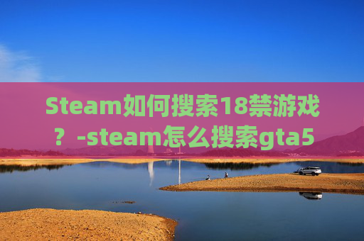 Steam如何搜索18禁游戏？-steam怎么搜索gta5