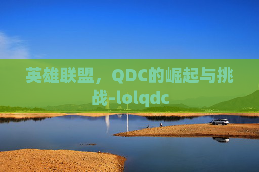 英雄联盟，QDC的崛起与挑战-lolqdc