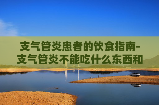 支气管炎患者的饮食指南-支气管炎不能吃什么东西和食物