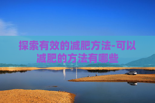 探索有效的减肥方法-可以减肥的方法有哪些