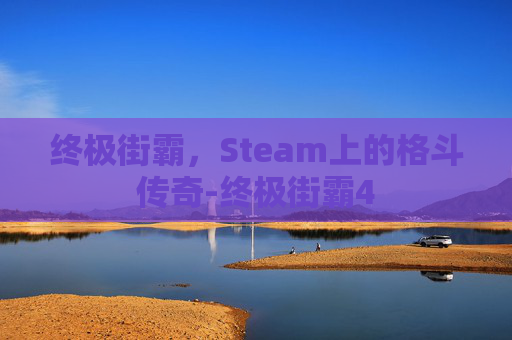 终极街霸，Steam上的格斗传奇-终极街霸4
