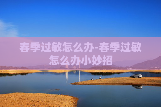 春季过敏怎么办-春季过敏怎么办小妙招