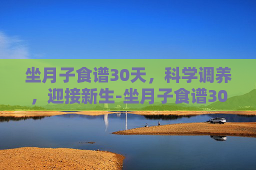 坐月子食谱30天，科学调养，迎接新生-坐月子食谱30天剖腹产