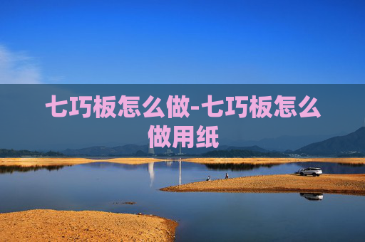 七巧板怎么做-七巧板怎么做用纸