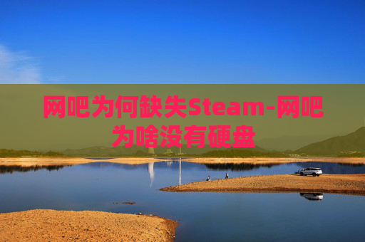 网吧为何缺失Steam-网吧为啥没有硬盘
