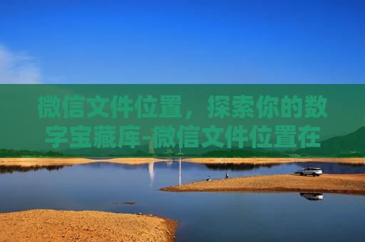 微信文件位置，探索你的数字宝藏库-微信文件位置在哪
