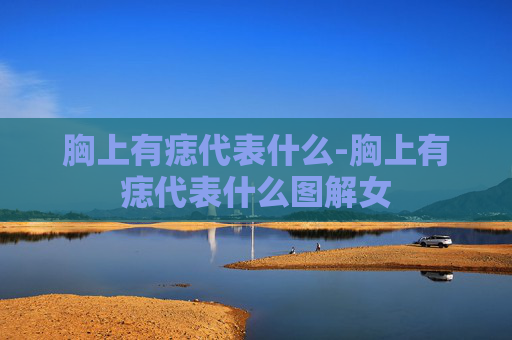 胸上有痣代表什么-胸上有痣代表什么图解女