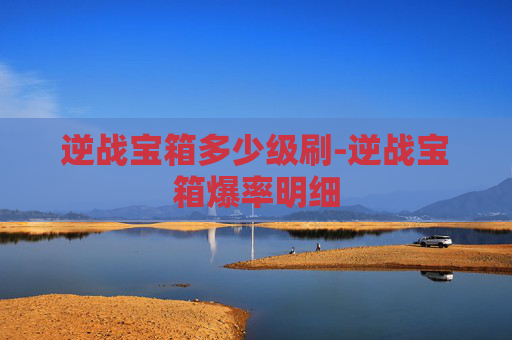 逆战宝箱多少级刷-逆战宝箱爆率明细