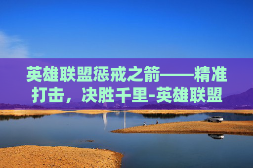 英雄联盟惩戒之箭——精准打击，决胜千里-英雄联盟惩戒之箭出装顺序
