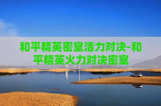 和平精英密室活力对决-和平精英火力对决密室