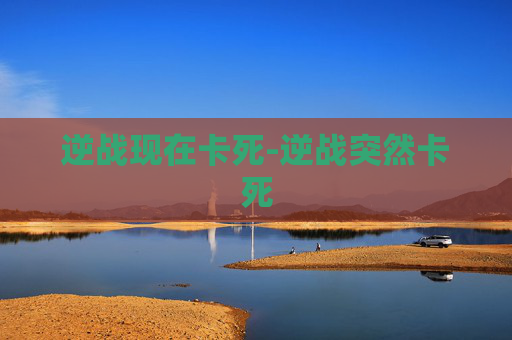 逆战现在卡死-逆战突然卡死