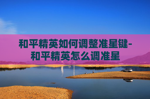 和平精英如何调整准星键-和平精英怎么调准星
