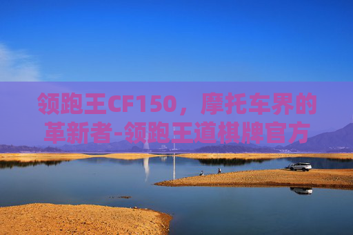 领跑王CF150，摩托车界的革新者-领跑王道棋牌官方唯一指定地址.安卓版本.中国/汉江