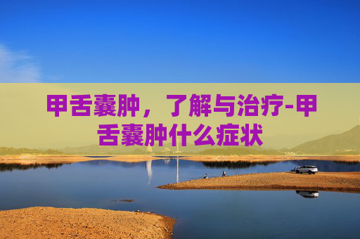 甲舌囊肿，了解与治疗-甲舌囊肿什么症状