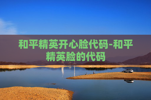 和平精英开心脸代码-和平精英脸的代码
