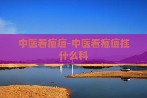 中医看痘痘-中医看痘痘挂什么科