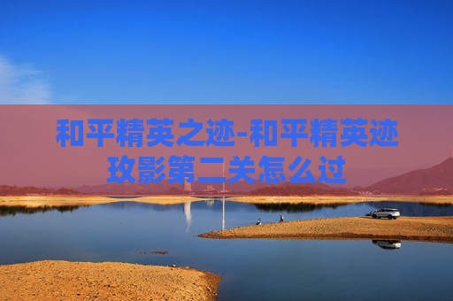 和平精英之迹-和平精英迹玫影第二关怎么过