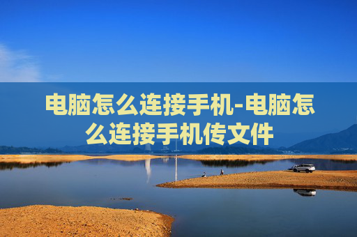 电脑怎么连接手机-电脑怎么连接手机传文件
