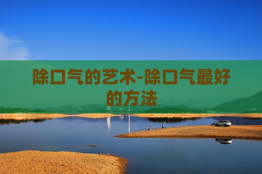 除口气的艺术-除口气最好的方法