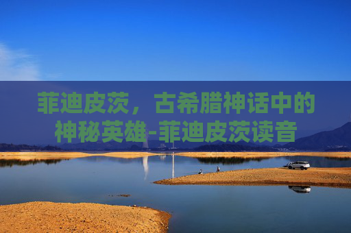 菲迪皮茨，古希腊神话中的神秘英雄-菲迪皮茨读音